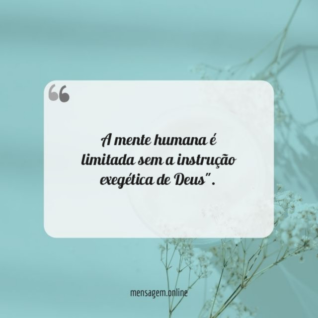 A mente humana é limitada sem a instrução exegética de Deus"