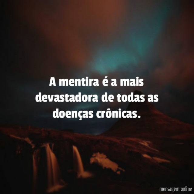 A mentira é a mais devastadora de todas as doenças crônicas