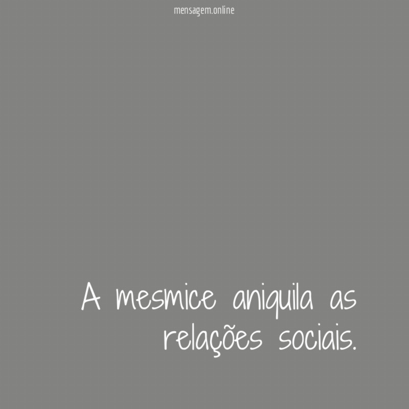 A mesmice aniquila as relações sociais
