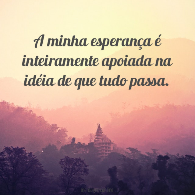 A minha esperança é inteiramente apoiada na idéia