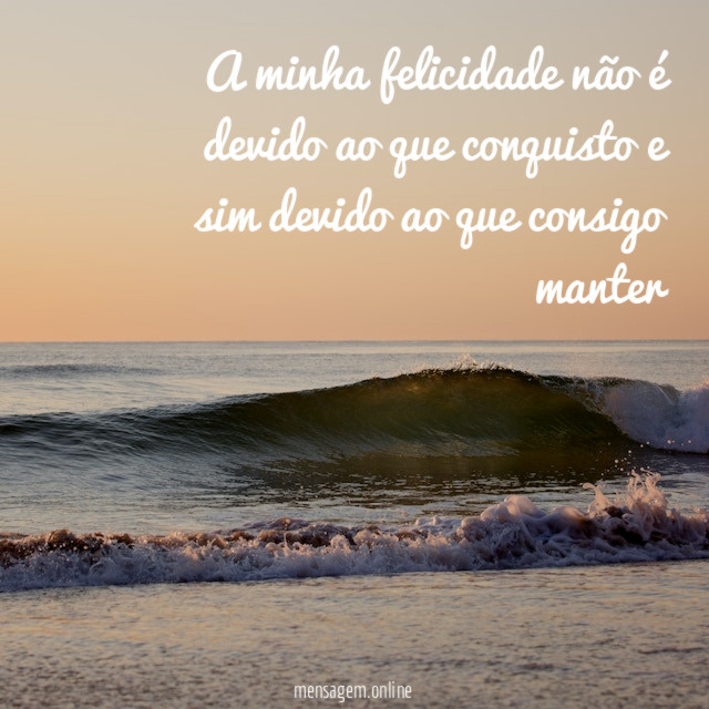 A minha felicidade não é devido ao que