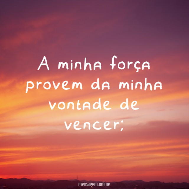 A minha força provem da minha vontade de vencer