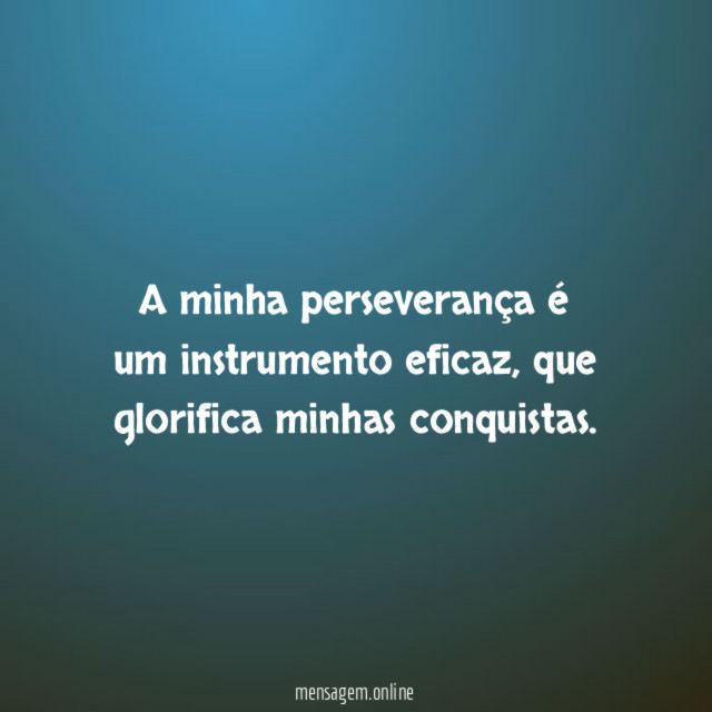 A minha perseverança é um instrumento eficaz