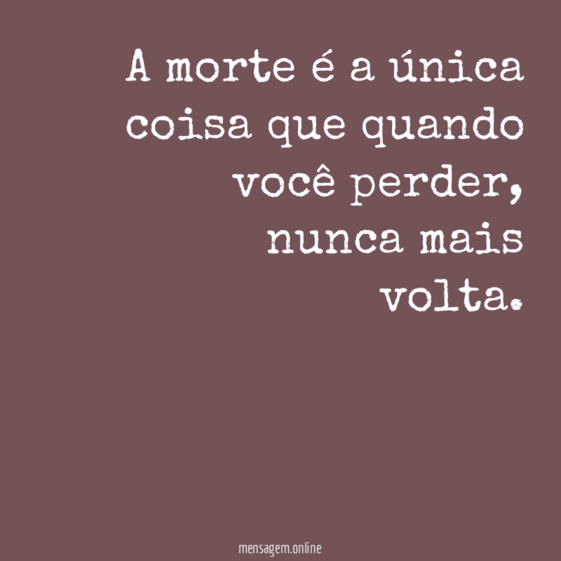 A morte é a única coisa que quando você perder