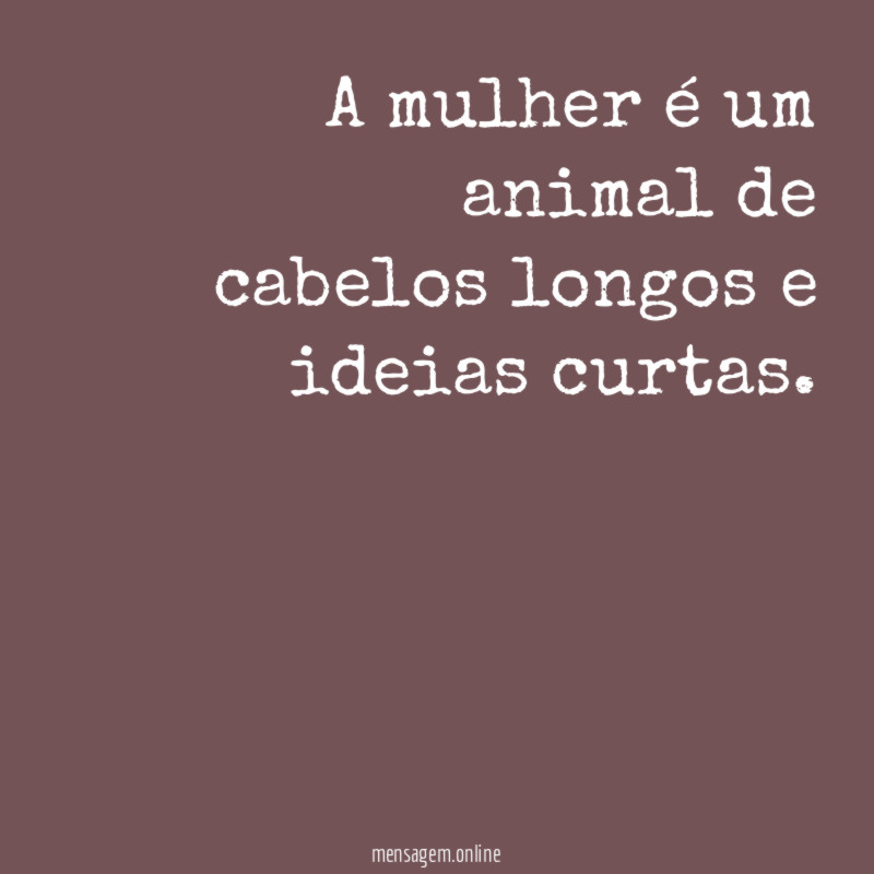 A mulher é um animal de cabelos longos e ideias curtas