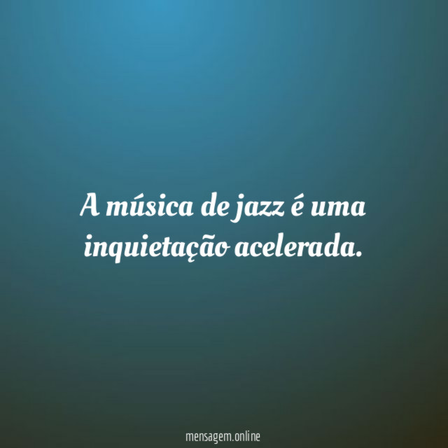 A música de jazz é uma inquietação acelerada