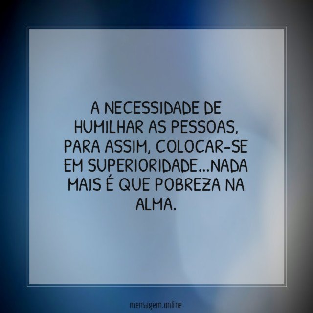 A NECESSIDADE DE HUMILHAR AS PESSOAS
