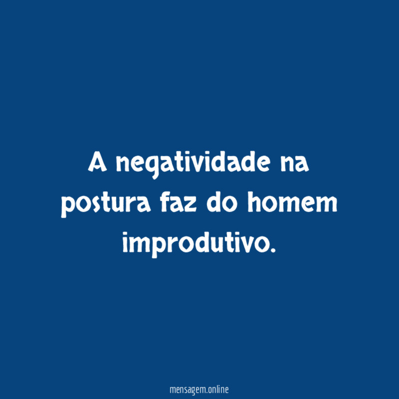 A negatividade na postura faz do homem improdutivo