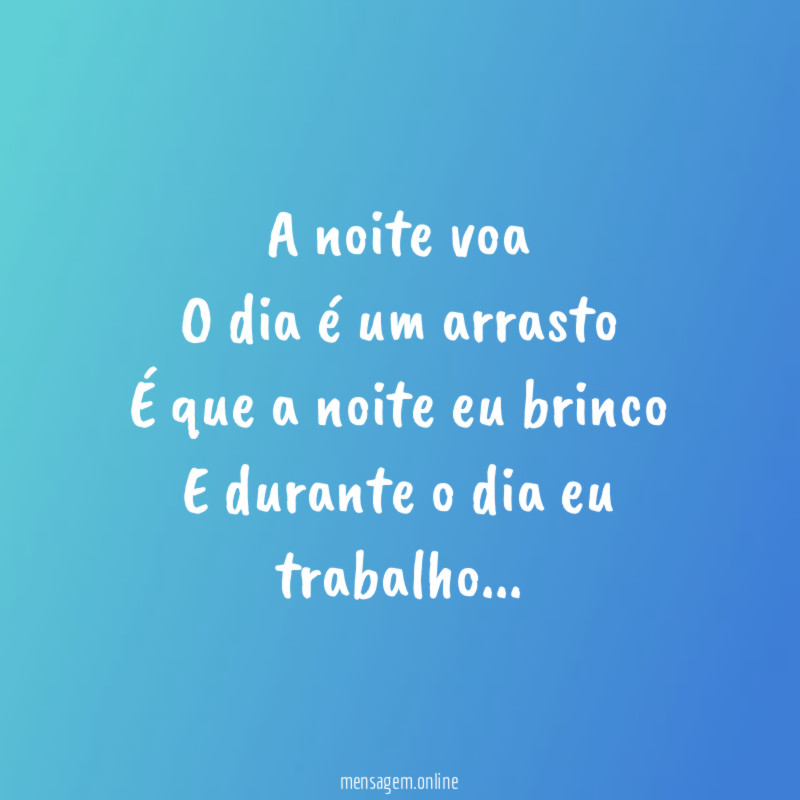 A noite voa O dia é um arrasto É que