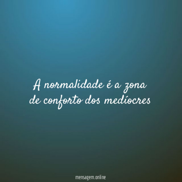 A normalidade é a zona de conforto dos medíocres