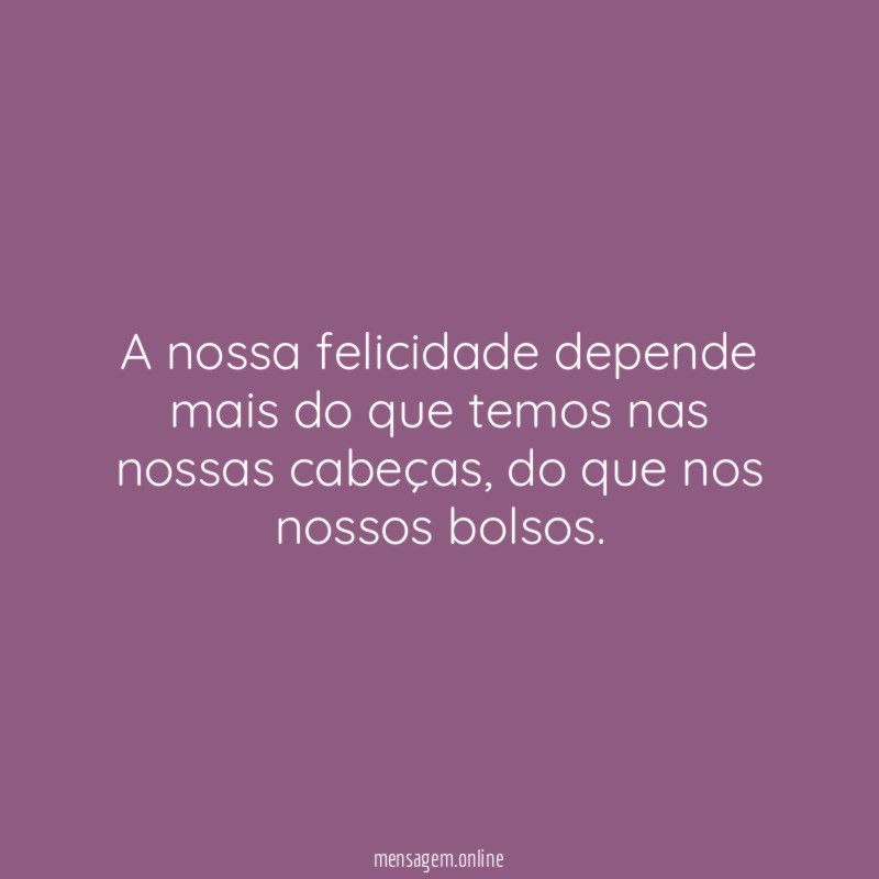 A nossa felicidade depende mais do que temos nas nossas cabeças
