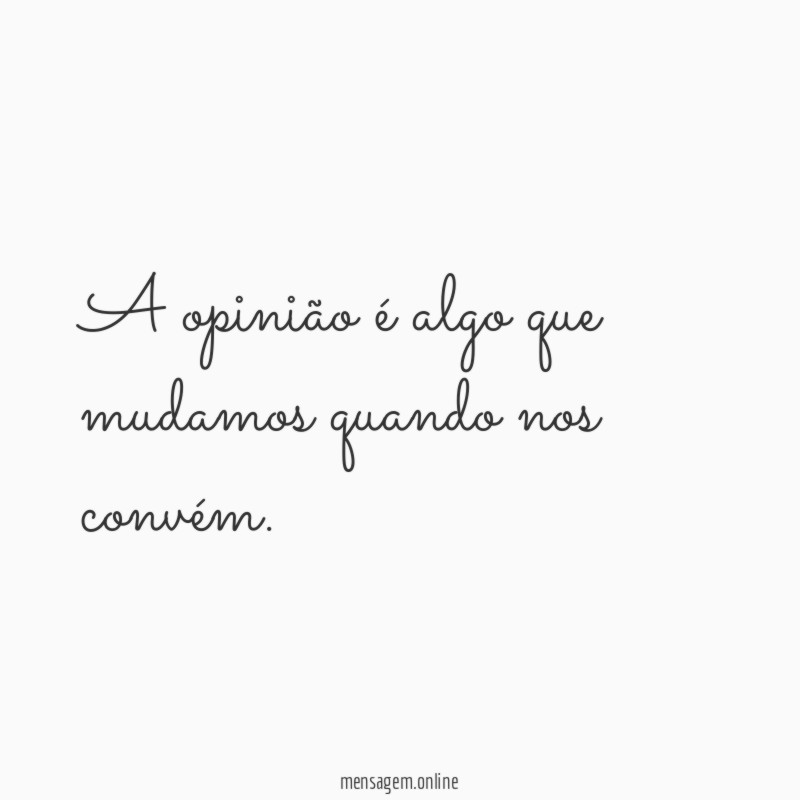 A opinião é algo que mudamos quando nos convém