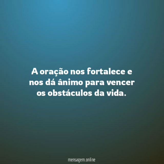 A oração nos fortalece e nos dá ânimo