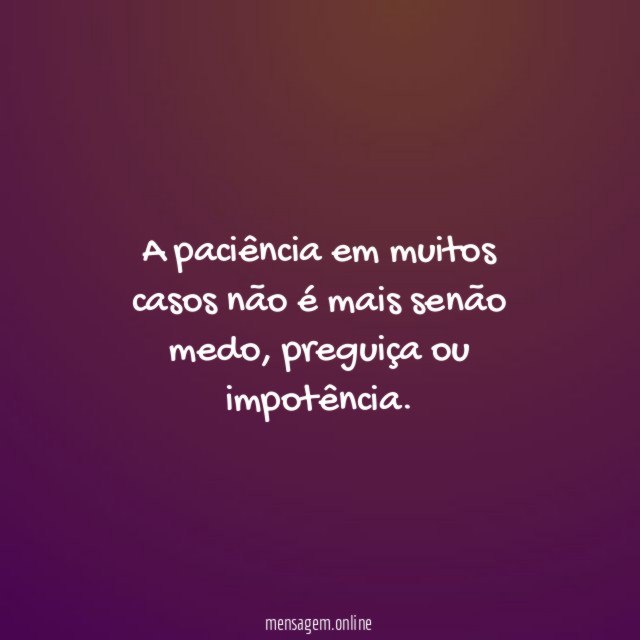 A paciência em muitos casos não é mais senão medo