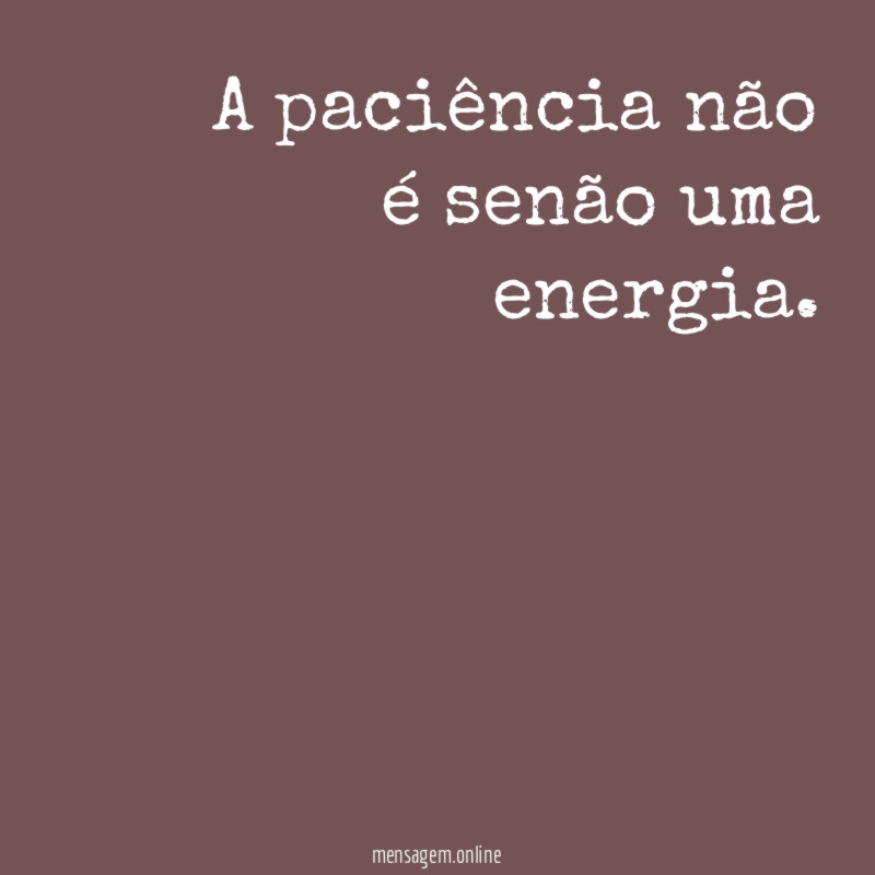 A paciência não é senão uma energia