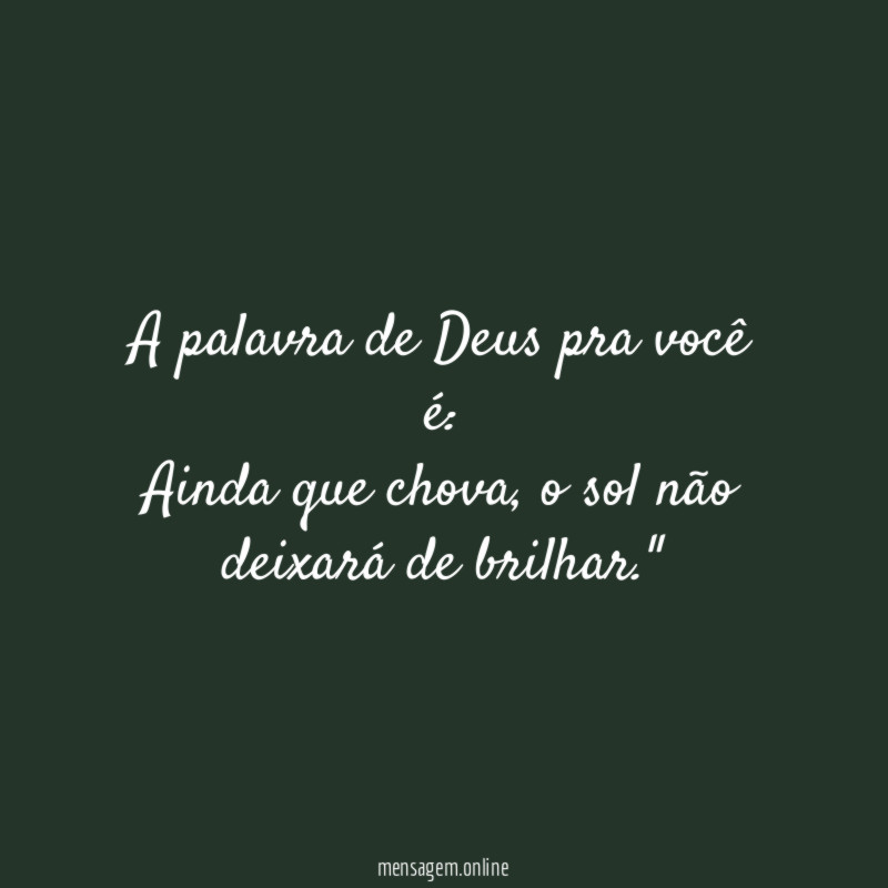 "A palavra de Deus pra você é:
Ainda que chova, o sol não deixará de brilhar."