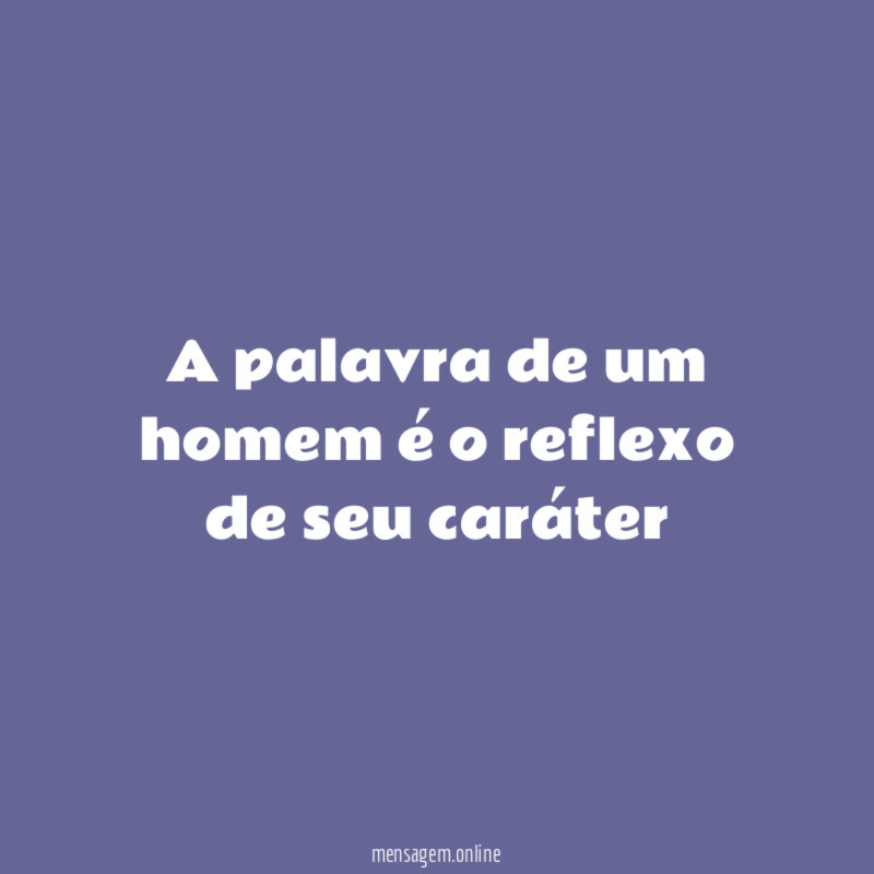 A palavra de um homem é o reflexo de seu caráter