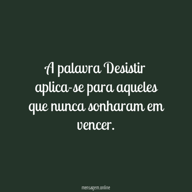 A palavra Desistir aplica-se para aqueles que nunca sonharam em vencer