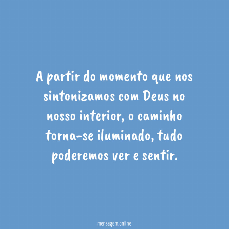 A partir do momento que nos sintonizamos com Deus no nosso interior