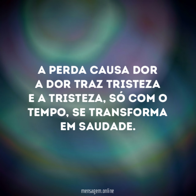 A perda causa dor A dor traz tristeza E a tristeza