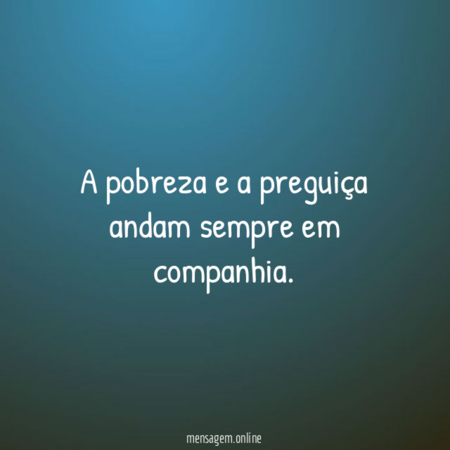 A pobreza e a preguiça andam sempre em companhia