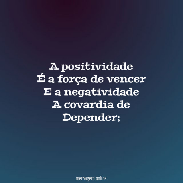 A positividade É a força de vencer E a negatividade A