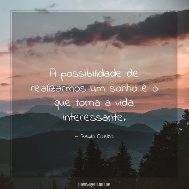 A possibilidade de realizarmos um sonho é o que torna a vida interessante