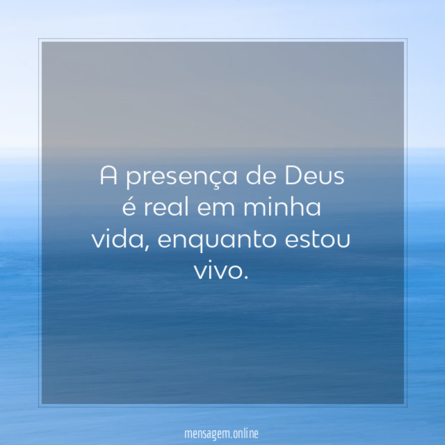 A presença de Deus é real em minha vida