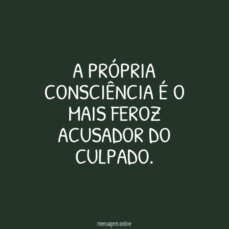 A própria consciência é o mais feroz acusador do culpado