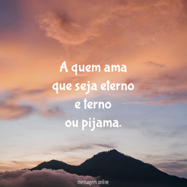 A quem ama que seja eterno e terno ou pijama