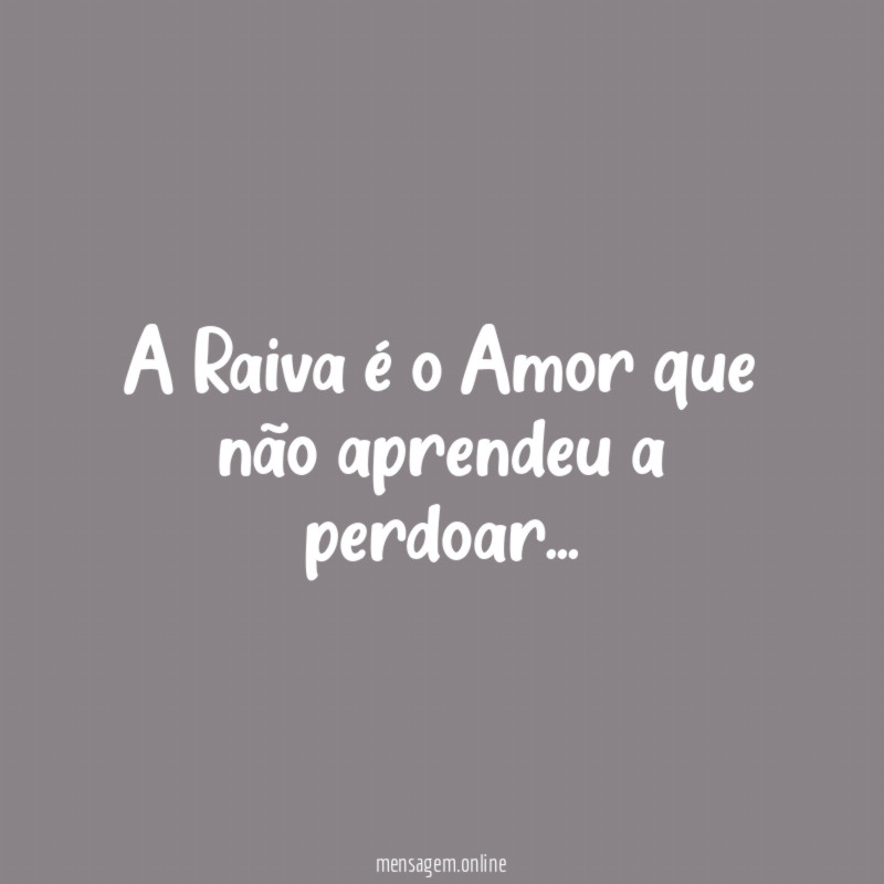 A Raiva é o Amor que não aprendeu a perdoar