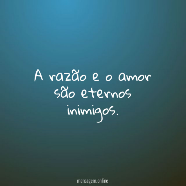 A razão e o amor são eternos inimigos