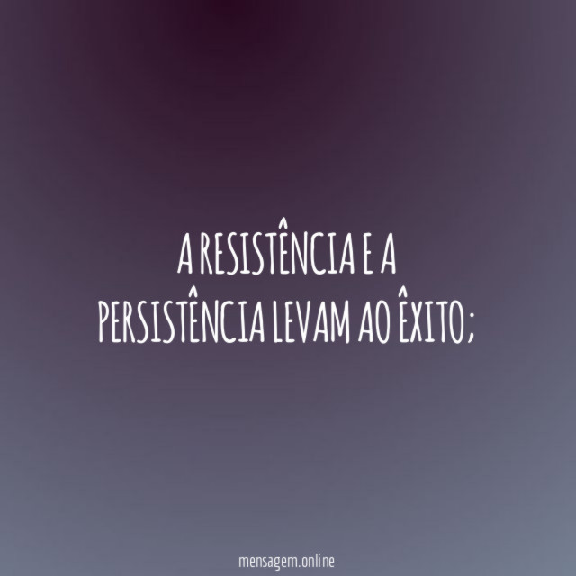 A resistência e a persistência levam ao êxito