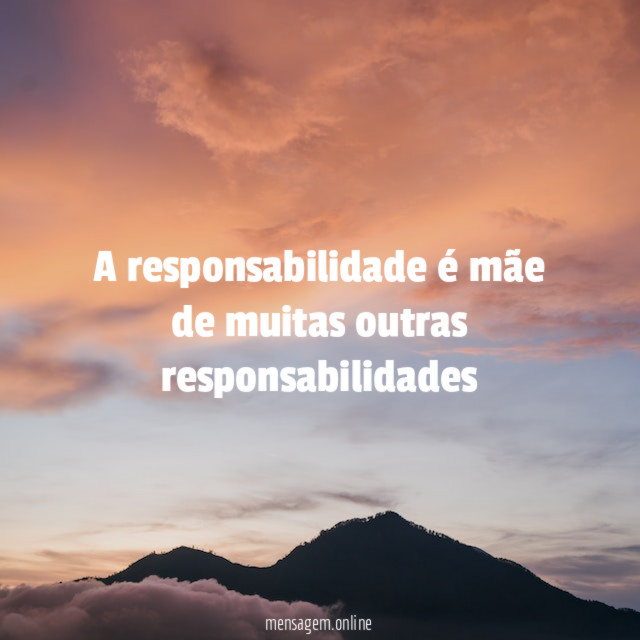 A responsabilidade é mãe de muitas outras responsabilidades