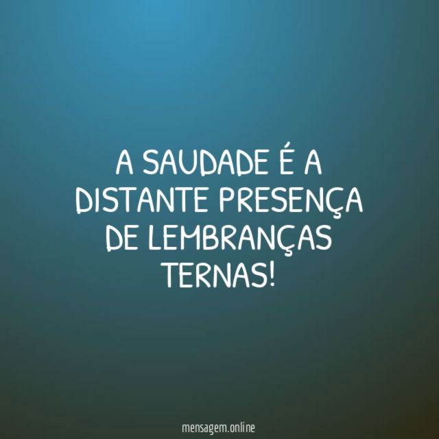 A saudade é a distante presença de lembranças ternas