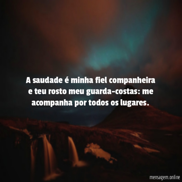 A saudade é minha fiel companheira e teu rosto meu guarda-costas