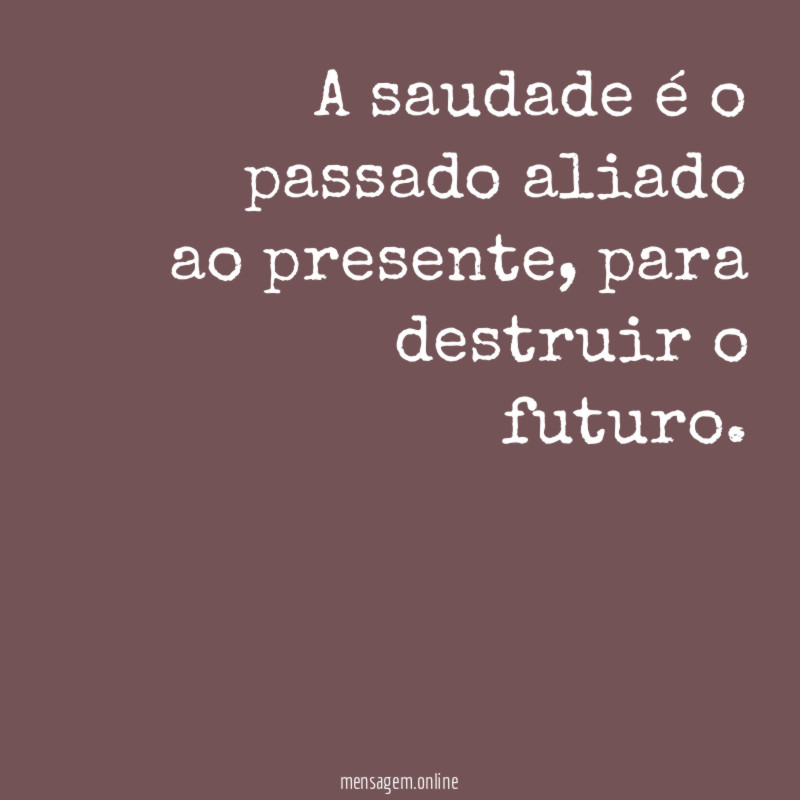 A saudade é o passado aliado ao presente