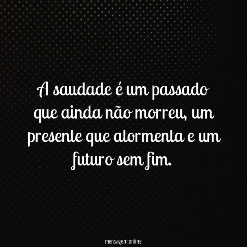 A saudade é um passado que ainda não morreu