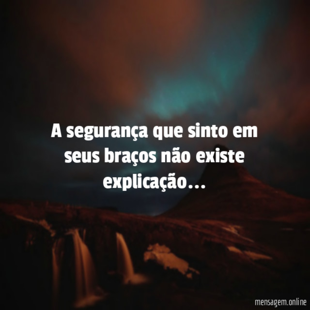 A segurança que sinto em seus braços não