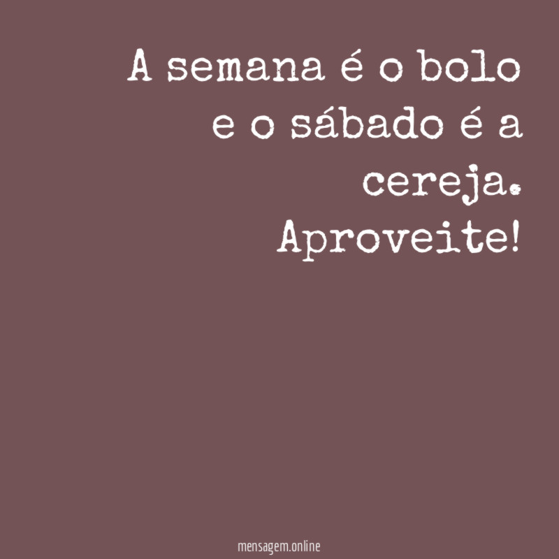 A semana é o bolo e o sábado é a cereja