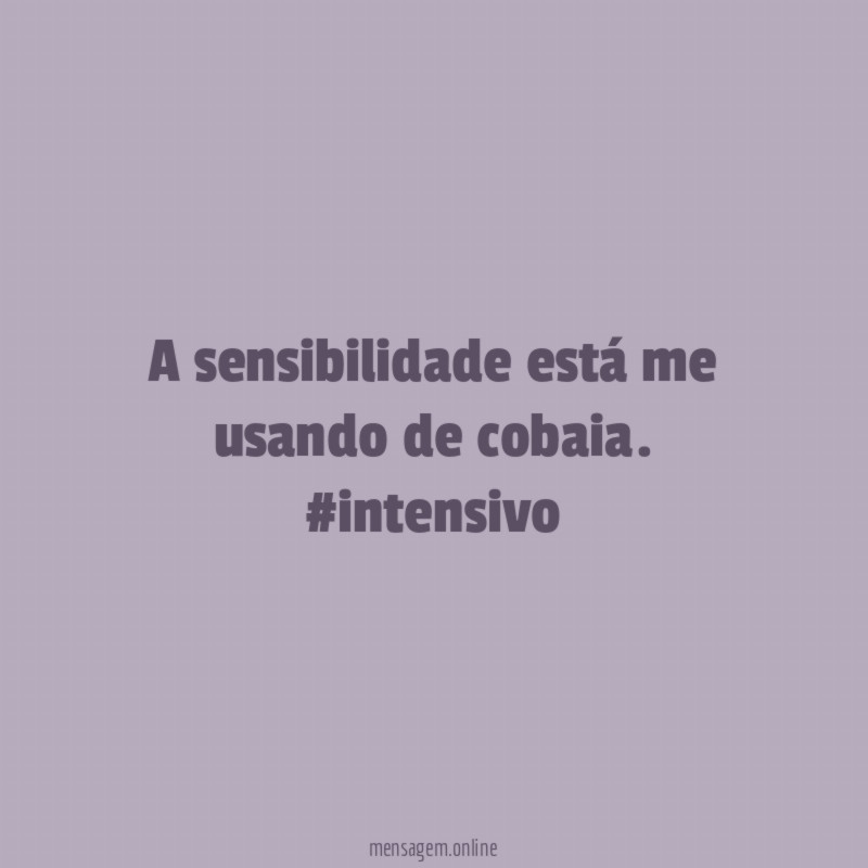 A sensibilidade está me usando de cobaia