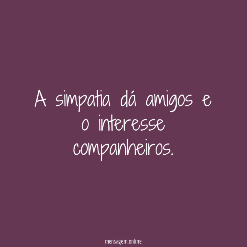 A simpatia dá amigos e o interesse companheiros