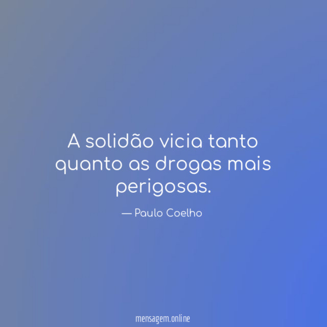 A solidão vicia tanto quanto as drogas mais perigosas