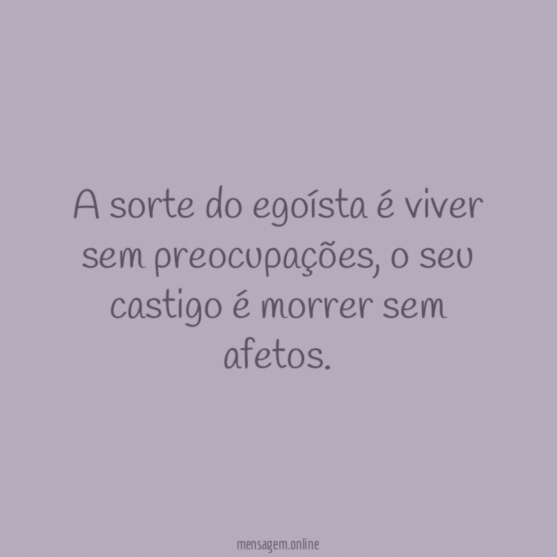 A sorte do egoísta é viver sem preocupações