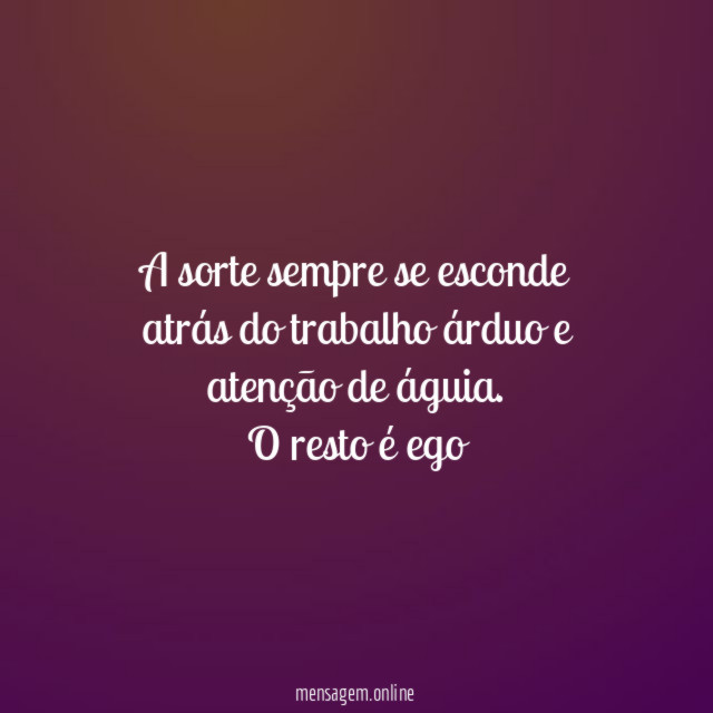 A sorte sempre se esconde atrás do trabalho