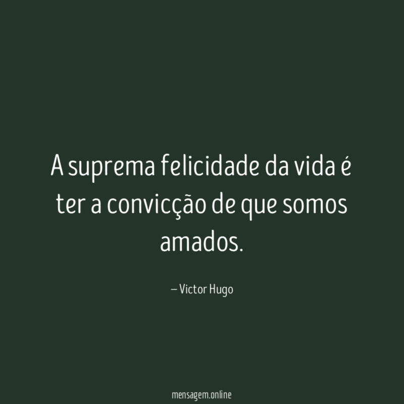 A suprema felicidade da vida é ter a