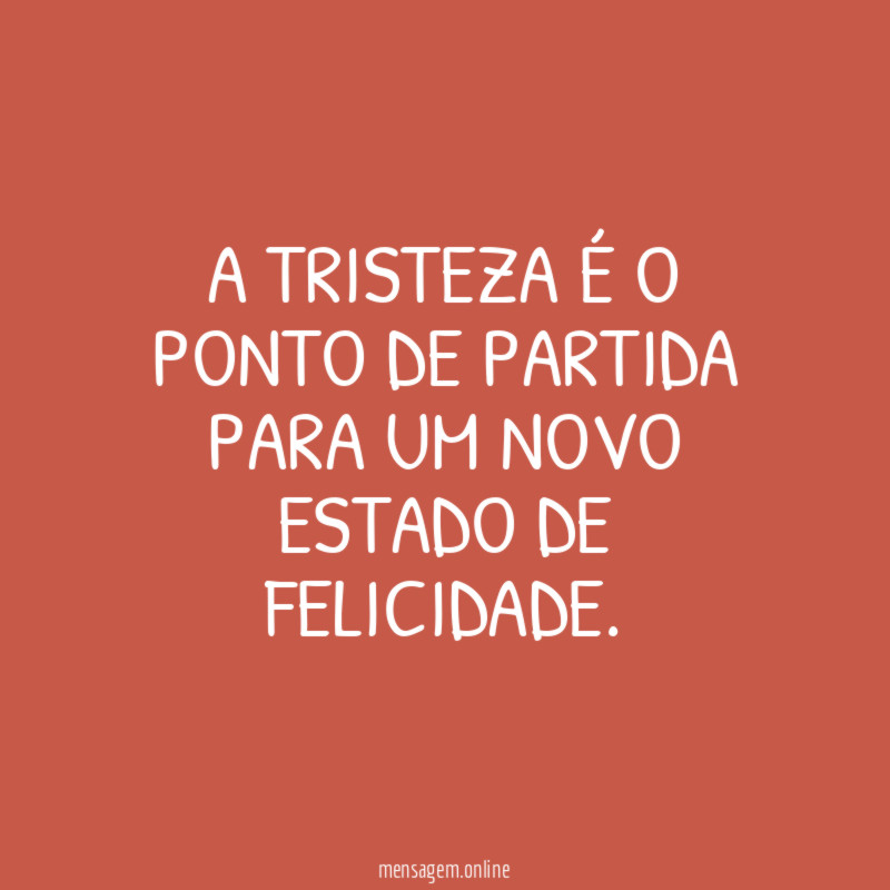 A tristeza é o ponto de partida para um novo estado de felicidade