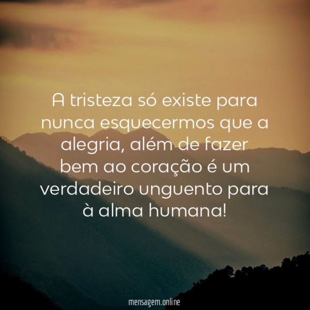 A tristeza só existe para nunca esquecermos que a alegria