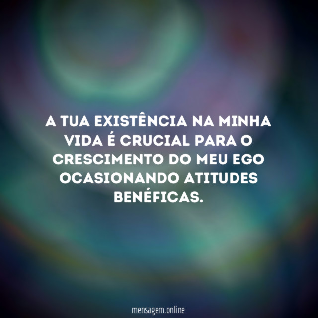 A tua existência na minha vida é crucial
