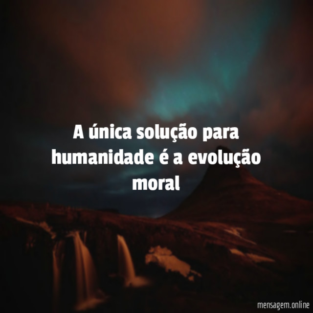 A única solução para humanidade é a evolução moral"